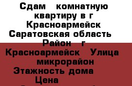 Сдам 1-комнатную квартиру в г Красноармейск Саратовская область › Район ­ г Красноармейск › Улица ­ 5 микрорайон › Этажность дома ­ 5 › Цена ­ 4 000 - Саратовская обл., Красноармейский р-н, Красноармейск г. Недвижимость » Квартиры аренда   . Саратовская обл.